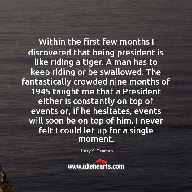 Within the first few months I discovered that being president is like Harry S. Truman Picture Quote