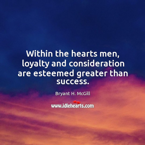 Within the hearts men, loyalty and consideration are esteemed greater than success. Image