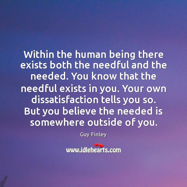 Within the human being there exists both the needful and the needed. Guy Finley Picture Quote