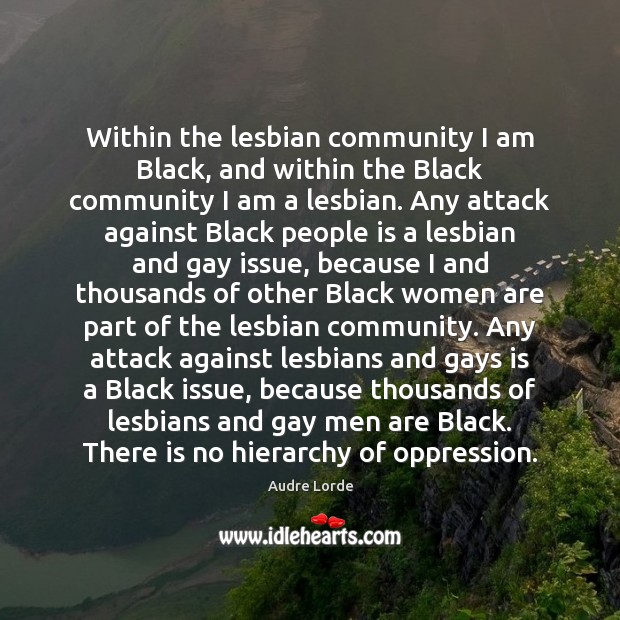 Within the lesbian community I am Black, and within the Black community Audre Lorde Picture Quote