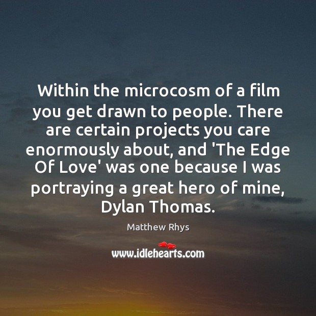 Within the microcosm of a film you get drawn to people. There Matthew Rhys Picture Quote