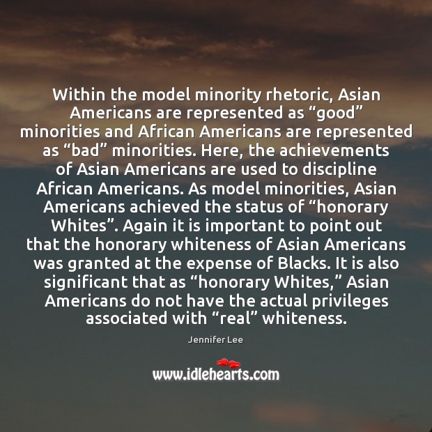 Within the model minority rhetoric, Asian Americans are represented as “good” minorities Jennifer Lee Picture Quote