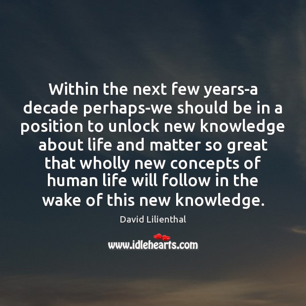 Within the next few years-a decade perhaps-we should be in a position David Lilienthal Picture Quote