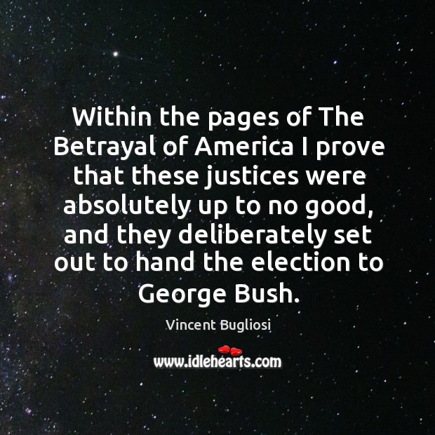Within the pages of the betrayal of america I prove that these justices were absolutely up to no good Vincent Bugliosi Picture Quote