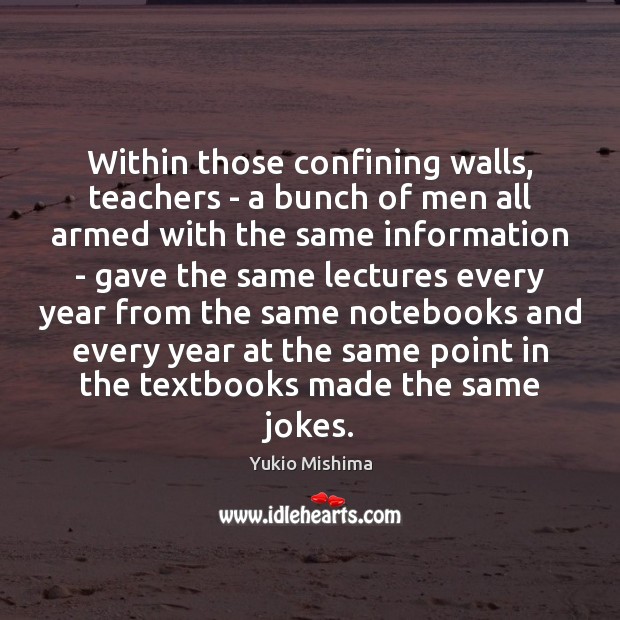 Within those confining walls, teachers – a bunch of men all armed Yukio Mishima Picture Quote