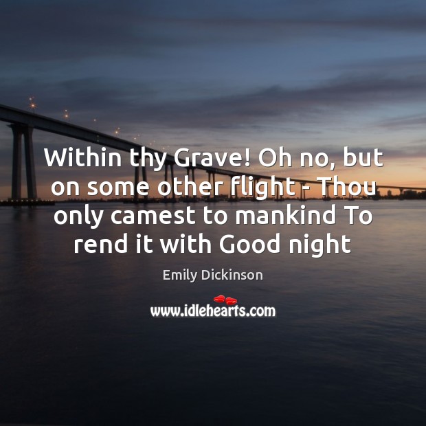 Within thy Grave! Oh no, but on some other flight – Thou Good Night Quotes Image