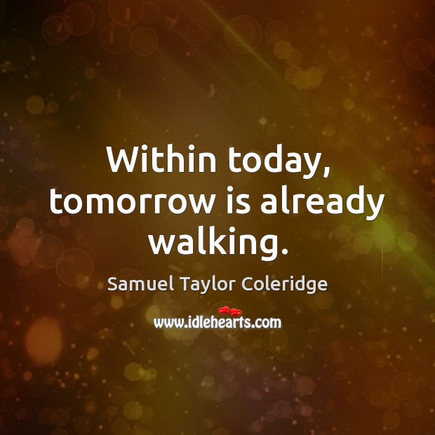 Within today, tomorrow is already walking. Samuel Taylor Coleridge Picture Quote
