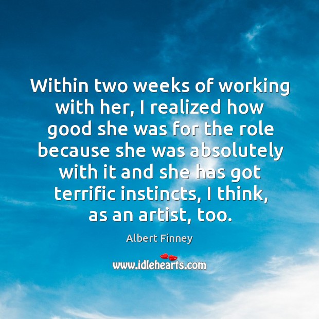 Within two weeks of working with her, I realized how good she was for the role because Albert Finney Picture Quote