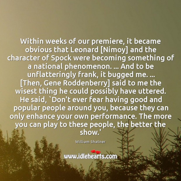 Within weeks of our premiere, it became obvious that Leonard [Nimoy] and William Shatner Picture Quote