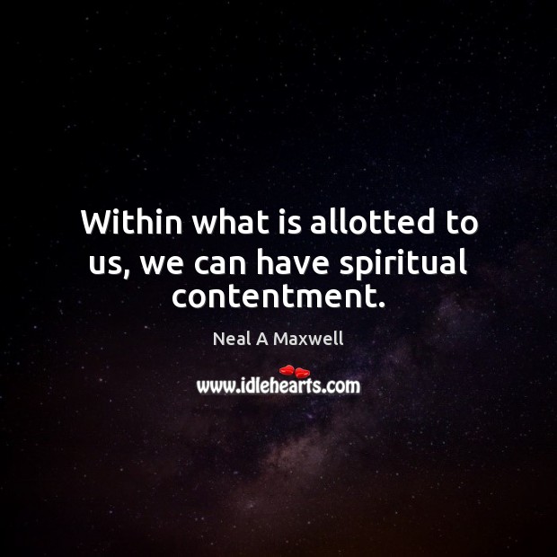 Within what is allotted to us, we can have spiritual contentment. Neal A Maxwell Picture Quote