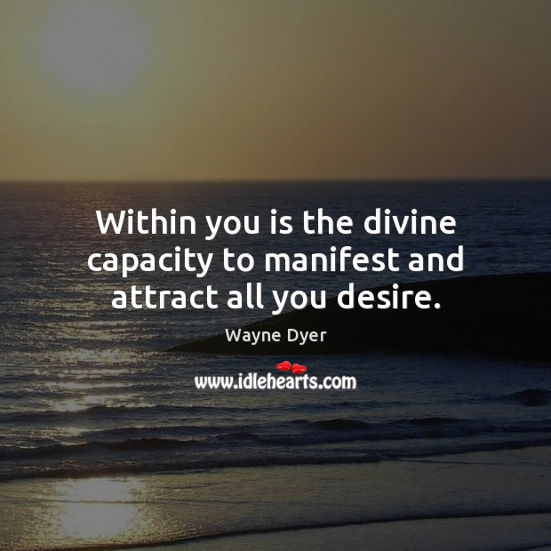 Within you is the divine capacity to manifest and attract all you desire. Wayne Dyer Picture Quote