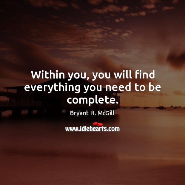 Within you, you will find everything you need to be complete. Bryant H. McGill Picture Quote