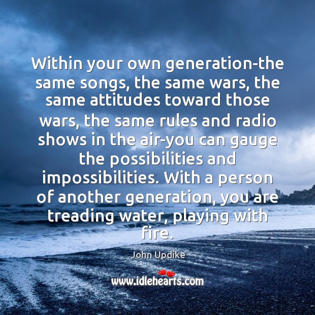Within your own generation-the same songs, the same wars, the same attitudes John Updike Picture Quote