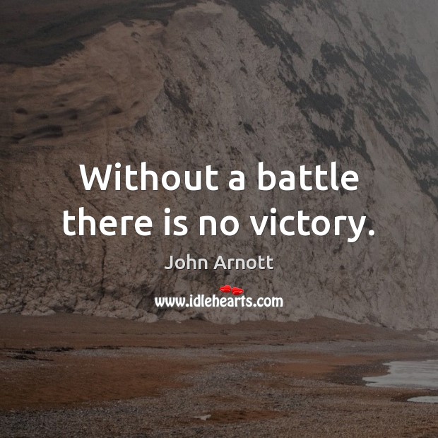 Without a battle there is no victory. John Arnott Picture Quote
