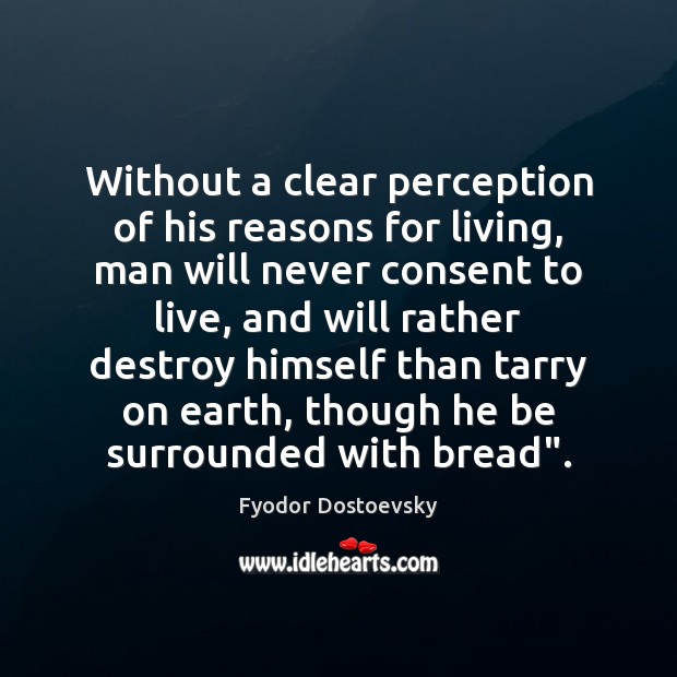 Without a clear perception of his reasons for living, man will never Fyodor Dostoevsky Picture Quote