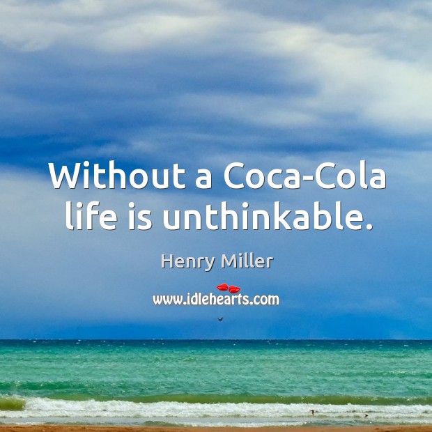 Without a Coca-Cola life is unthinkable. Henry Miller Picture Quote