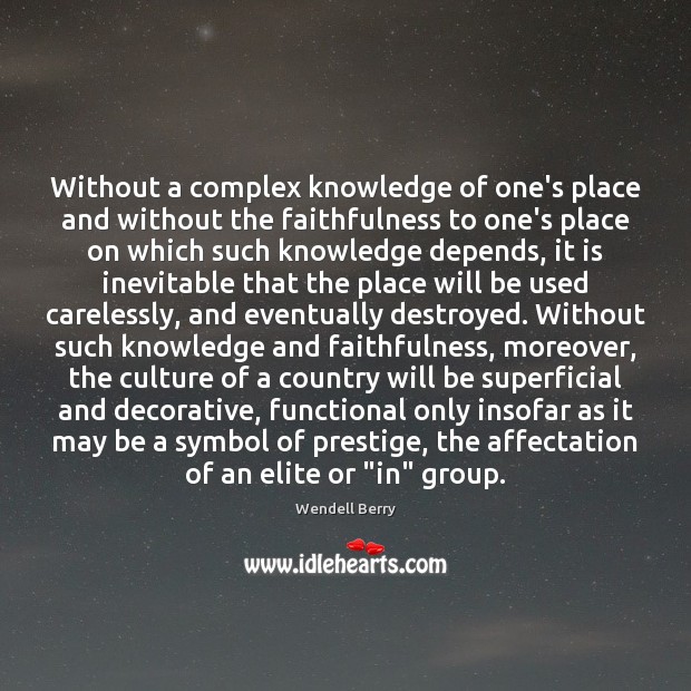 Without a complex knowledge of one’s place and without the faithfulness to Wendell Berry Picture Quote