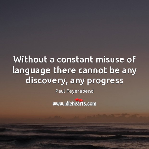 Without a constant misuse of language there cannot be any discovery, any progress Paul Feyerabend Picture Quote