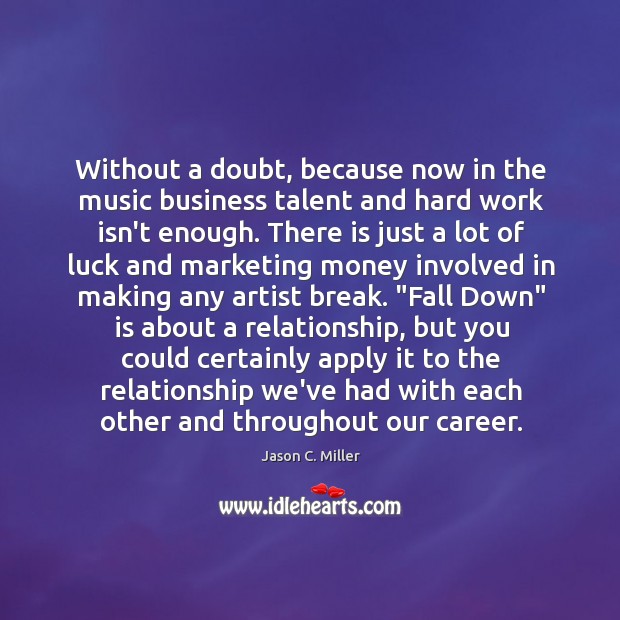Without a doubt, because now in the music business talent and hard Jason C. Miller Picture Quote