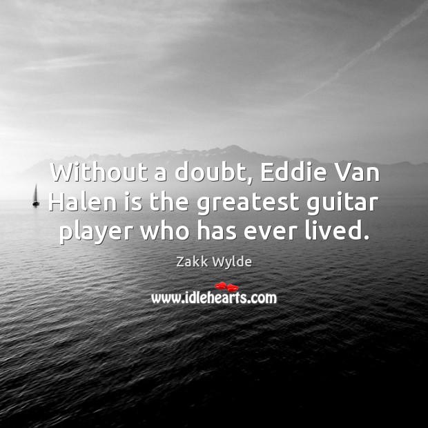 Without a doubt, Eddie Van Halen is the greatest guitar player who has ever lived. Zakk Wylde Picture Quote