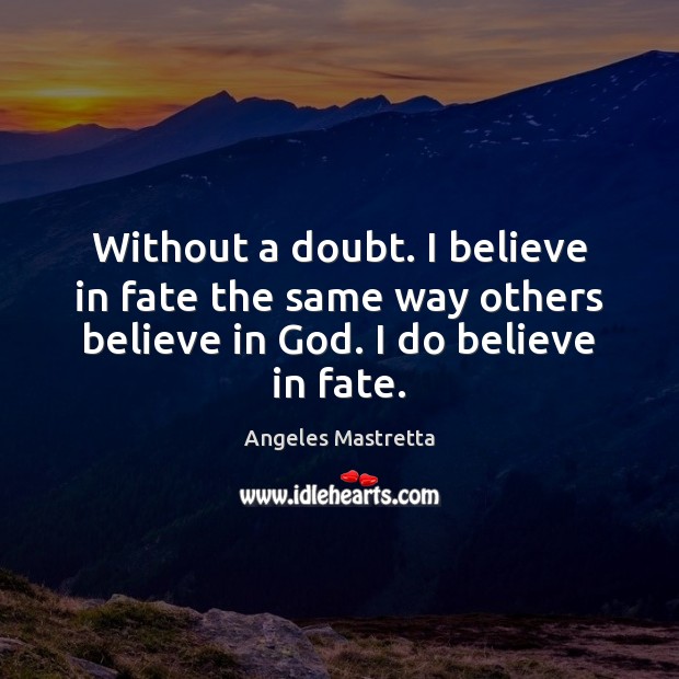 Without a doubt. I believe in fate the same way others believe Image