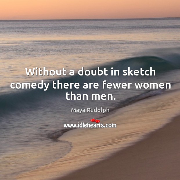 Without a doubt in sketch comedy there are fewer women than men. Maya Rudolph Picture Quote