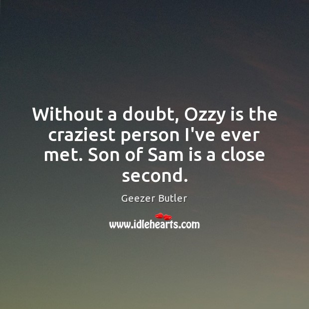 Without a doubt, Ozzy is the craziest person I’ve ever met. Son of Sam is a close second. Geezer Butler Picture Quote
