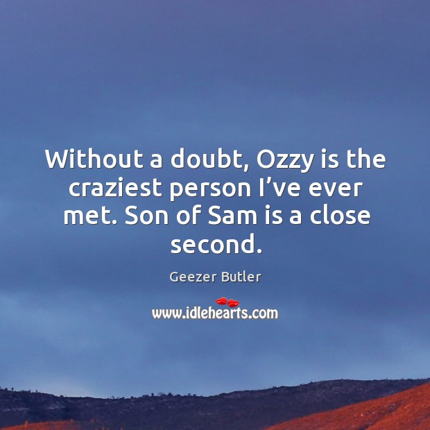 Without a doubt, ozzy is the craziest person I’ve ever met. Son of sam is a close second. Geezer Butler Picture Quote