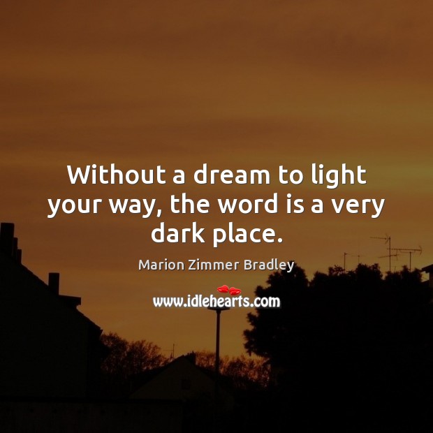 Without a dream to light your way, the word is a very dark place. Marion Zimmer Bradley Picture Quote