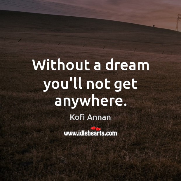Without a dream you’ll not get anywhere. Kofi Annan Picture Quote