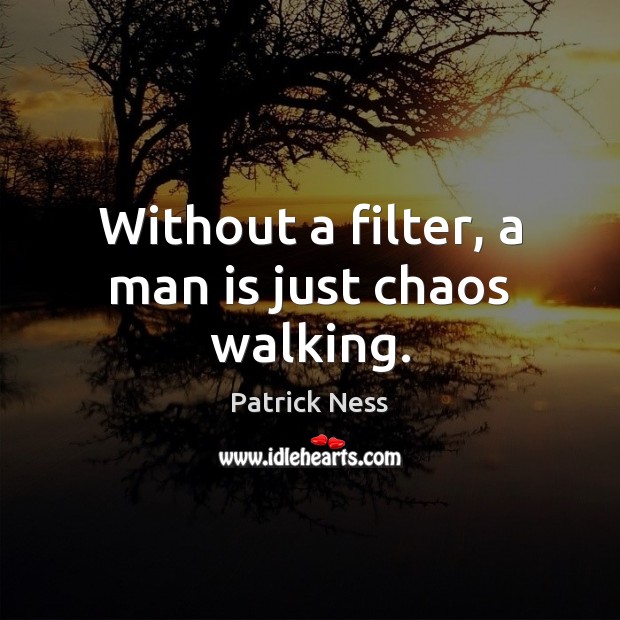 Without a filter, a man is just chaos walking. Image