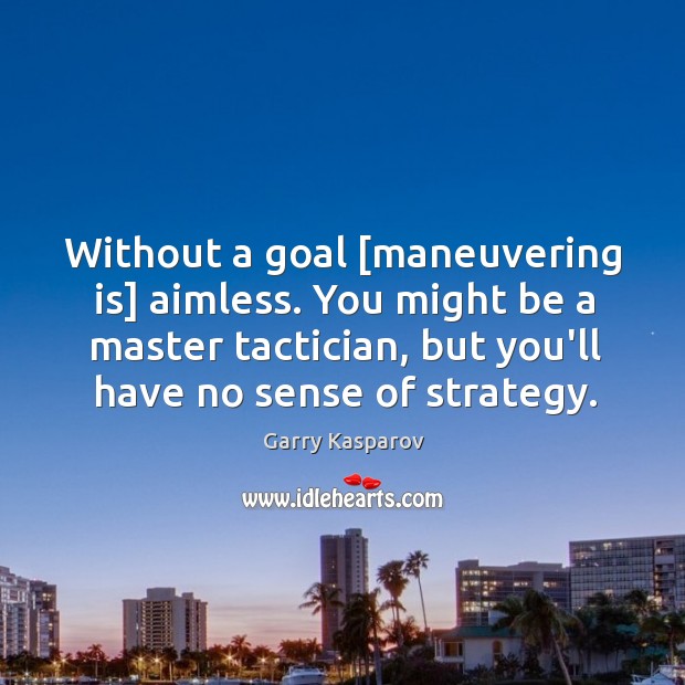 Without a goal [maneuvering is] aimless. You might be a master tactician, Garry Kasparov Picture Quote