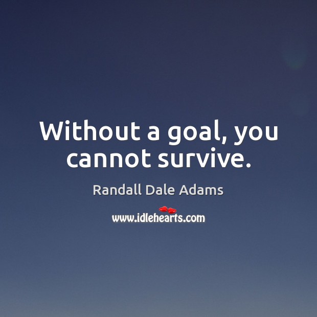 Without a goal, you cannot survive. Randall Dale Adams Picture Quote