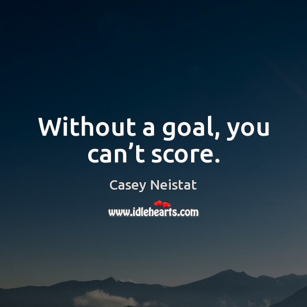 Without a goal, you can’t score. Image