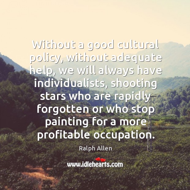 Without a good cultural policy, without adequate help, we will always have individualists Ralph Allen Picture Quote