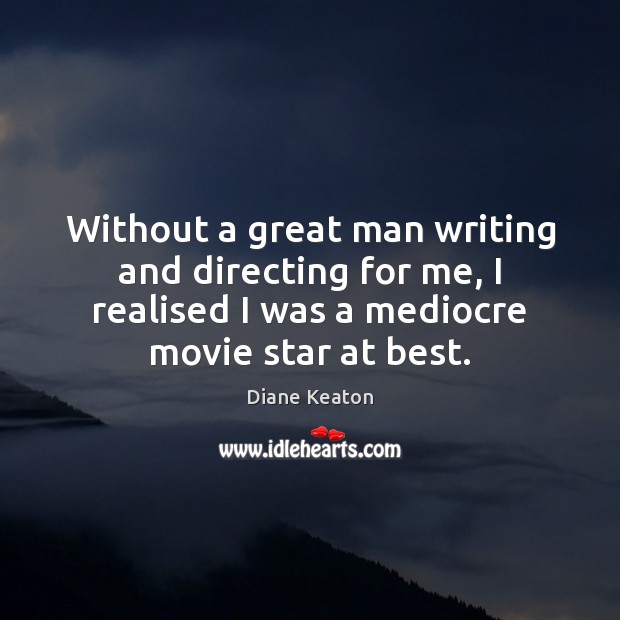 Without a great man writing and directing for me, I realised I Image