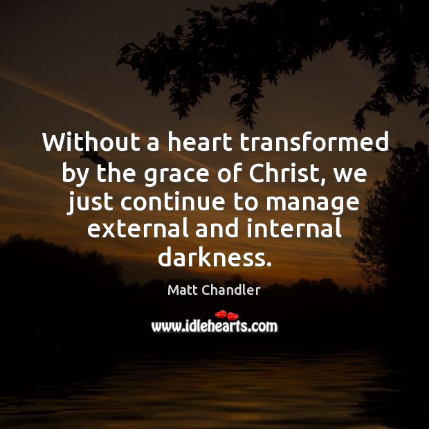 Without a heart transformed by the grace of Christ, we just continue 