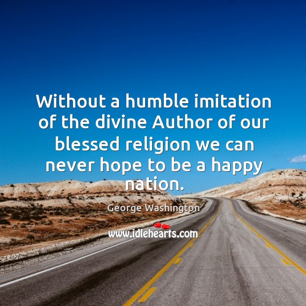Without a humble imitation of the divine Author of our blessed religion George Washington Picture Quote