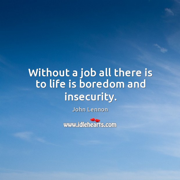 Without a job all there is to life is boredom and insecurity. John Lennon Picture Quote