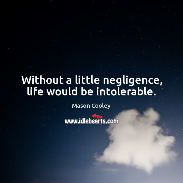 Without a little negligence, life would be intolerable. Mason Cooley Picture Quote