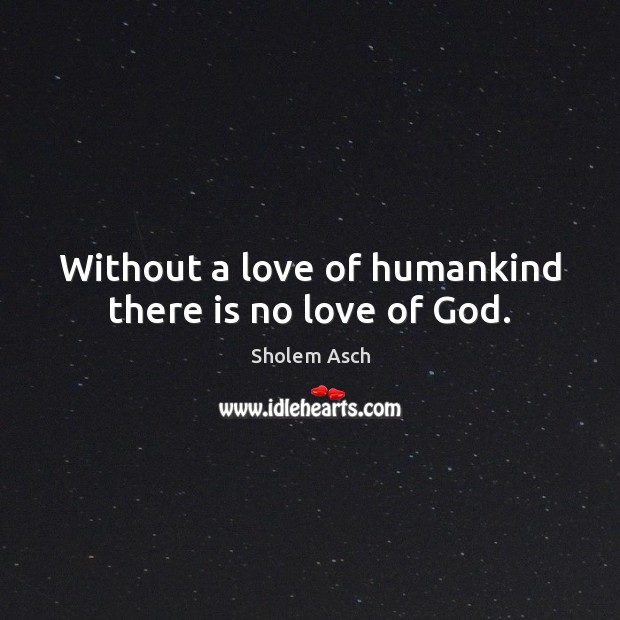 Without a love of humankind there is no love of God. Sholem Asch Picture Quote