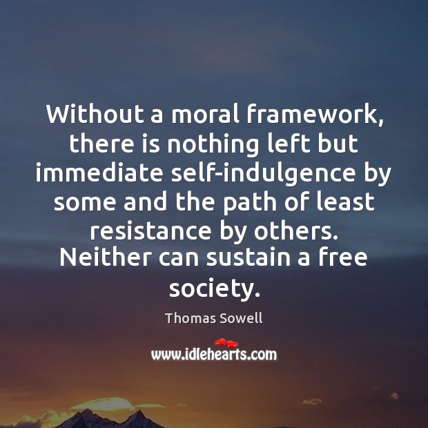 Without a moral framework, there is nothing left but immediate self-indulgence by Thomas Sowell Picture Quote
