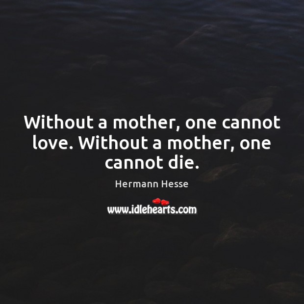 Without a mother, one cannot love. Without a mother, one cannot die. Hermann Hesse Picture Quote