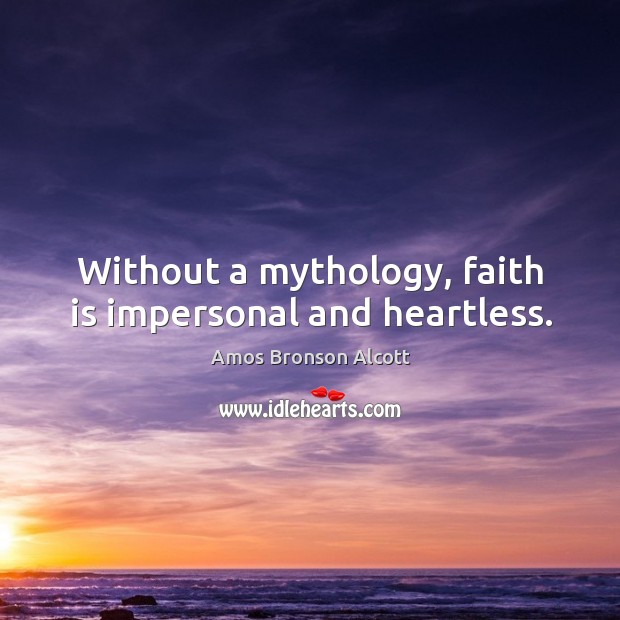 Without a mythology, faith is impersonal and heartless. Amos Bronson Alcott Picture Quote