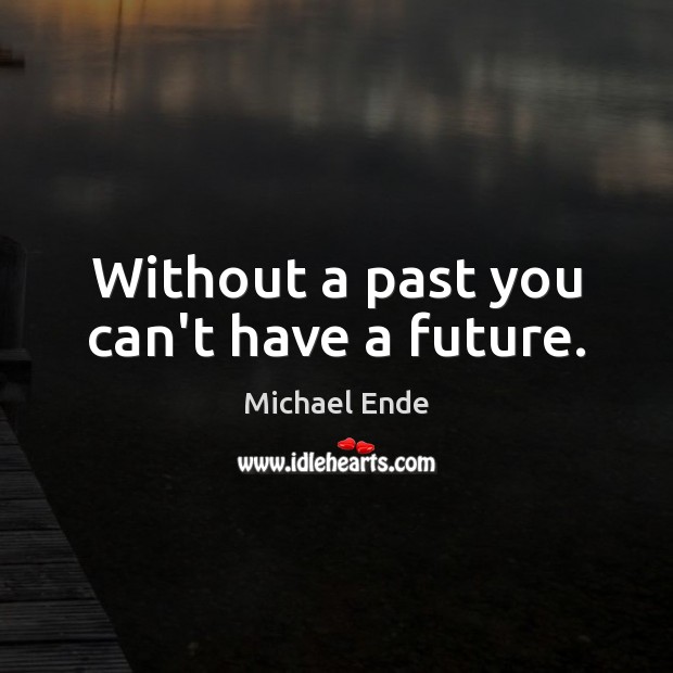Without a past you can’t have a future. Image