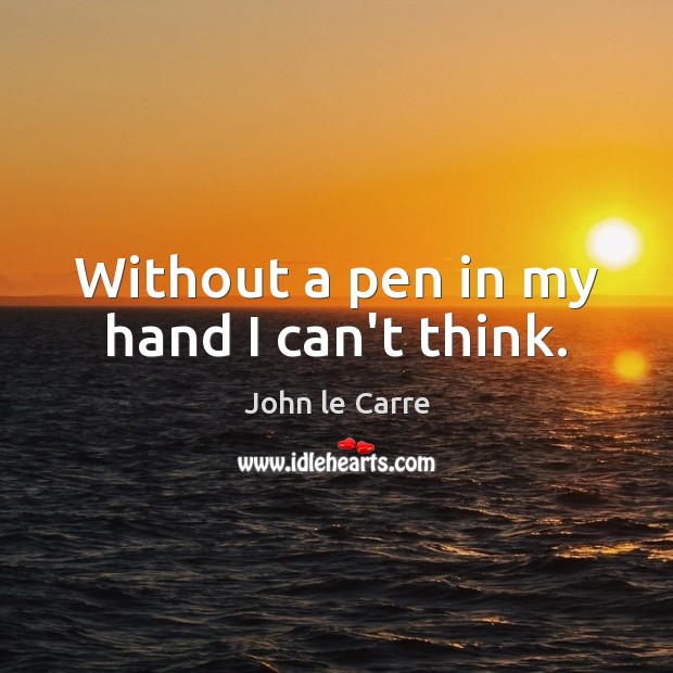 Without a pen in my hand I can’t think. John le Carre Picture Quote