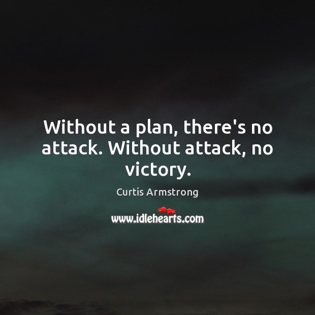 Without a plan, there’s no attack. Without attack, no victory. Curtis Armstrong Picture Quote