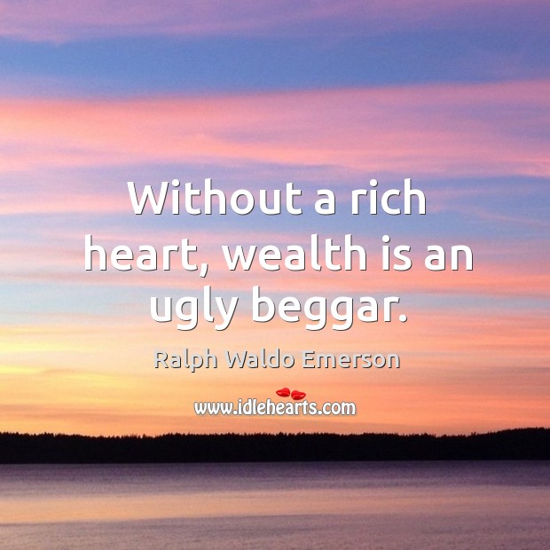 Without a rich heart, wealth is an ugly beggar. Image