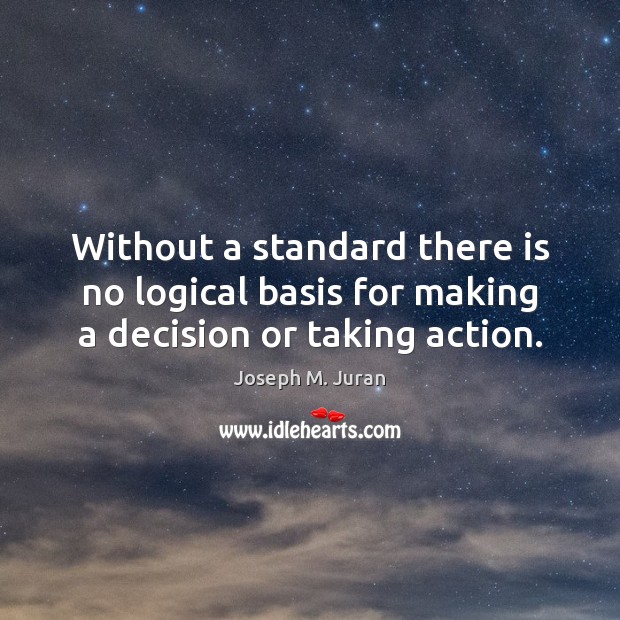 Without a standard there is no logical basis for making a decision or taking action. Image