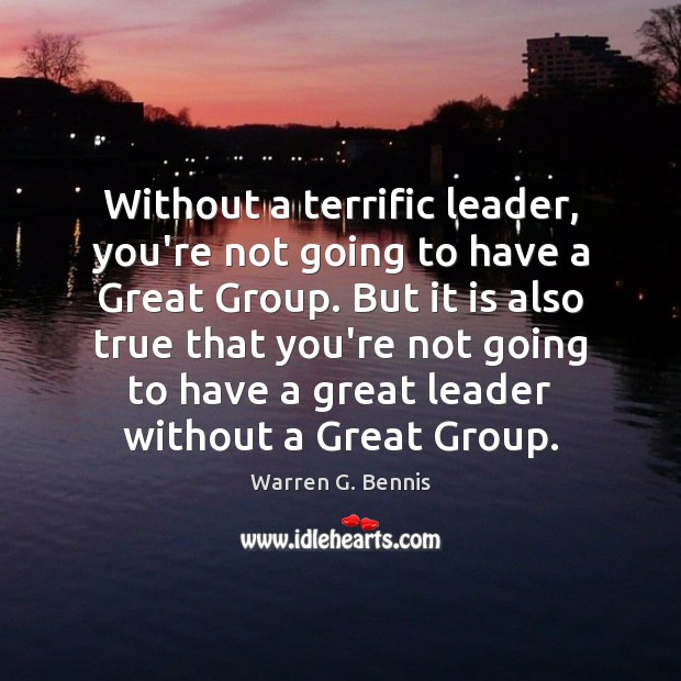 Without a terrific leader, you’re not going to have a Great Group. Warren G. Bennis Picture Quote